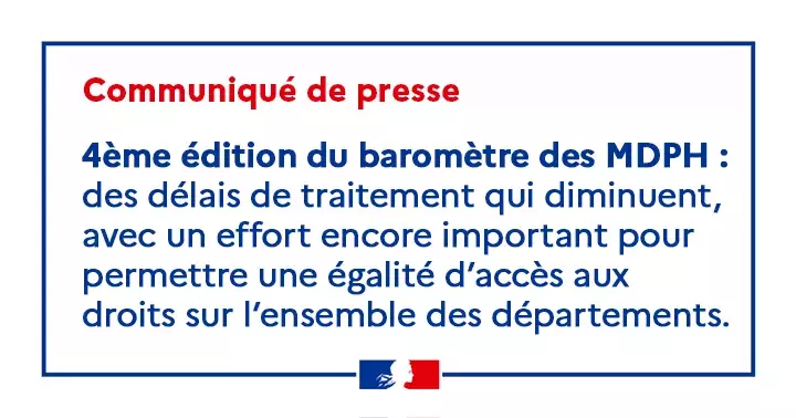 Communiqué de presse 4ème édition du baromètre des MDPH : des délais de traitement qui diminuent, avec un effort encore important pour permettre une égalité d'accès aux droits sur l'ensemble des départements.